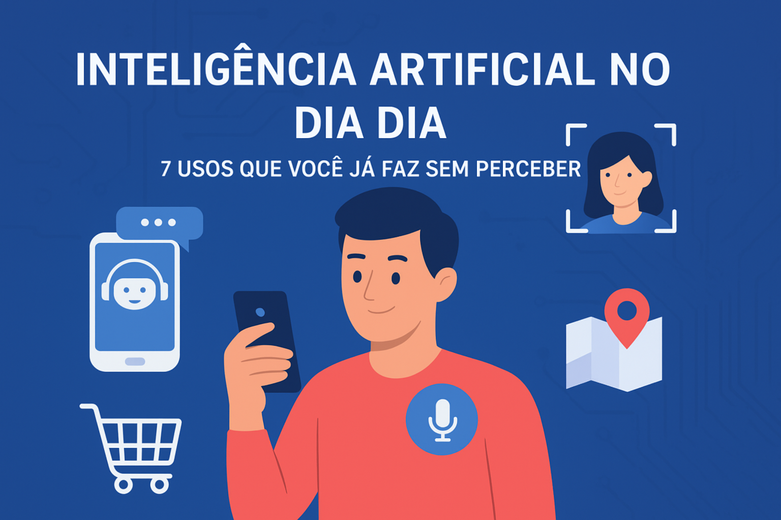 Inteligência Artificial no Dia a Dia: 7 Usos Que Você Já Faz Sem Perceber